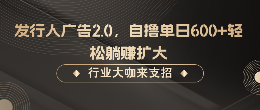 发行人广告2.0，无需任何成本自撸单日600+，轻松躺赚扩大-三月轻创