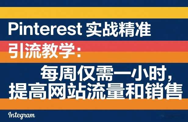 Pinterest实战精准引流教学：每周仅需一小时，提高网站流量和销售-三月轻创