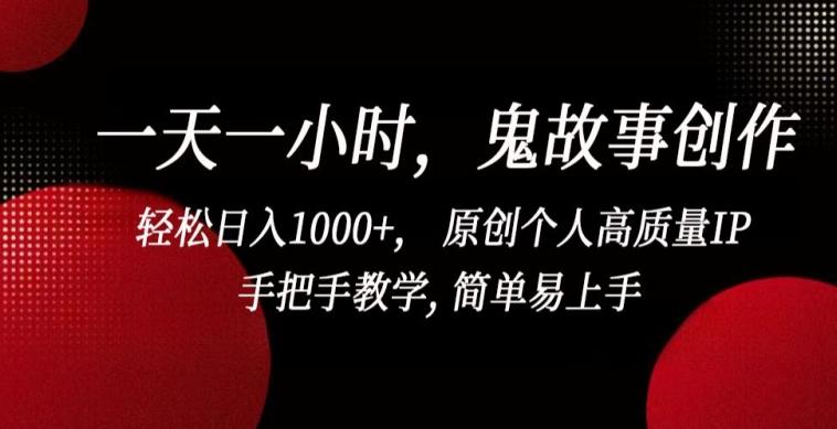 一天一小时，鬼故事创作， 轻松日入1000+， 原创个人高质量IP，手把手教学, 简单易上手【揭秘】-三月轻创
