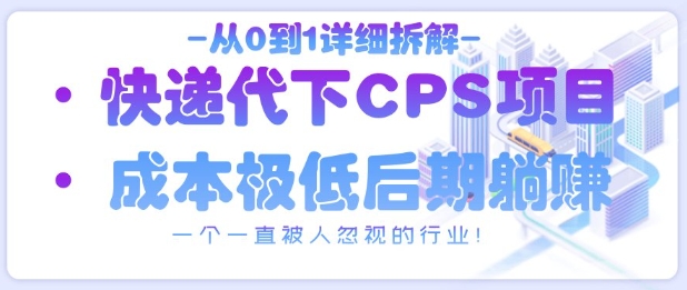 从0到1详细拆解快递代下CPS项目，一个一直被人忽视的行业！-三月轻创