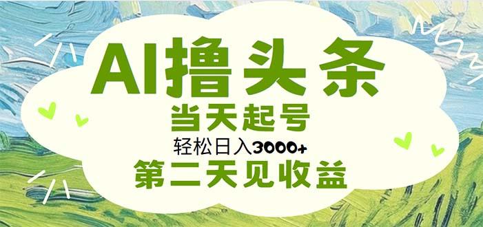 AI撸头条,轻松日入3000+无脑操作,当天起号,第二天见收益-三月轻创