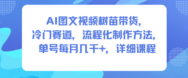 AI图文视频树苗带货，冷门赛道，流程化制作方法，单号每月几K，详细课程-三月轻创