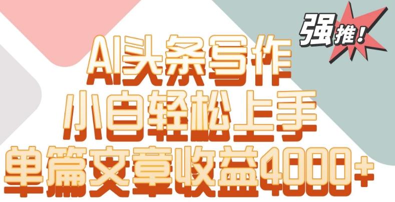 单片文章收益4000+！AI头条写作，小白轻松上手【揭秘】-三月轻创