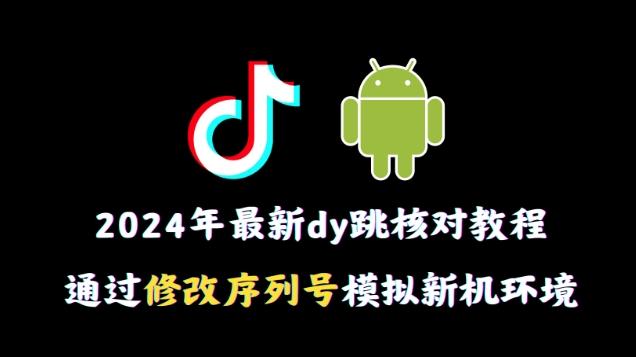 2024年最新抖音跳核对教程，通过修改序列号模拟新机环境【揭秘】-三月轻创