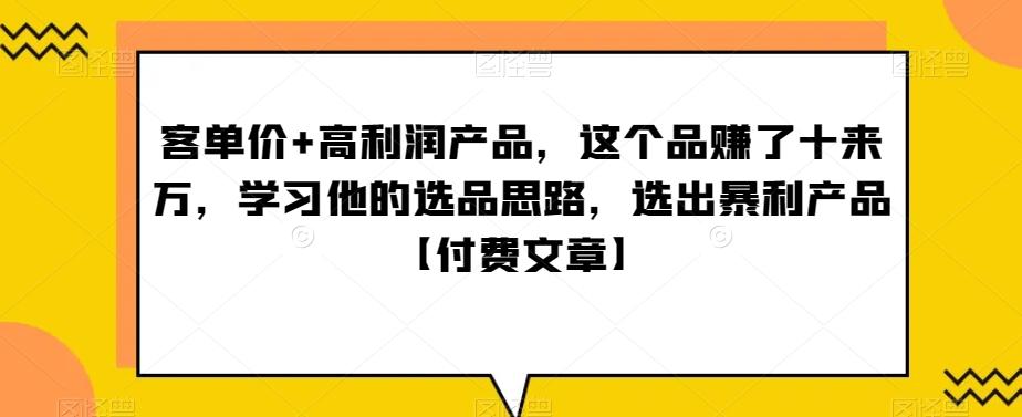 ‮单客‬价+高利润产品，这个品‮了赚‬十来万，‮习学‬他‮选的‬品思路，‮出选‬暴‮产利‬品【付费文章】-三月轻创