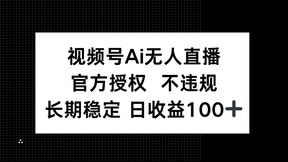 视频号AI无人直播，官方授权 不违规，单日平均收益100+-三月轻创