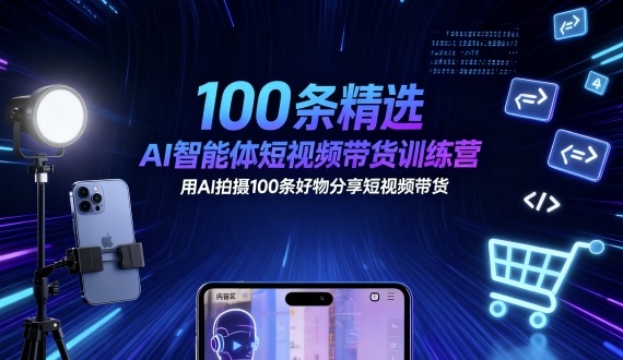 100条精选AI智能体短视频带货训练营，用AI拍摄100条好物分享短视频带货-三月轻创