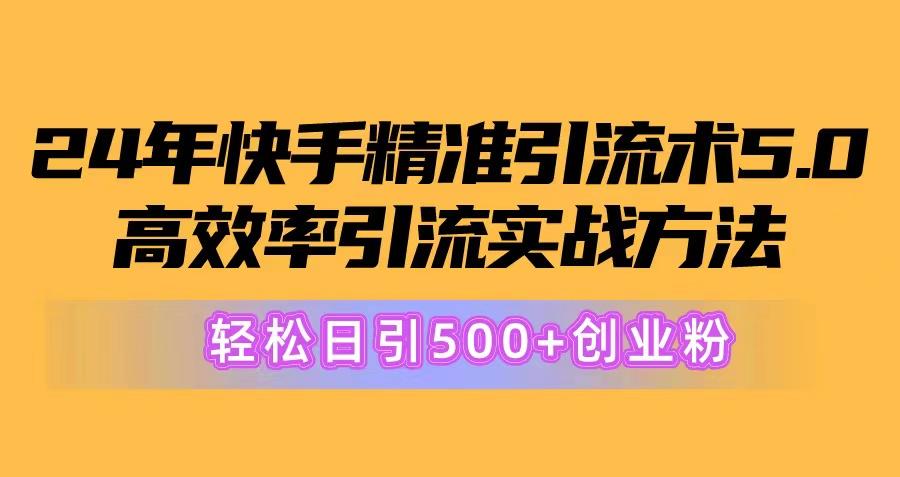 24年快手精准引流术5.0，高效率引流实战方法，轻松日引500+创业粉-三月轻创