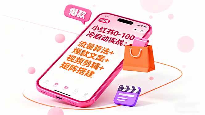 （16298期）小红书0-100冷启动实战：流量算法+爆款选品+爆款文案+视频剪辑+矩阵搭建-三月轻创