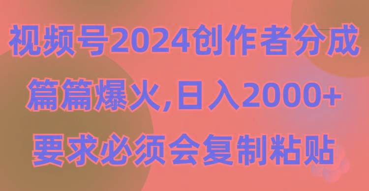 (9292期)视频号2024创作者分成，片片爆火，要求必须会复制粘贴，日入2000+-三月轻创