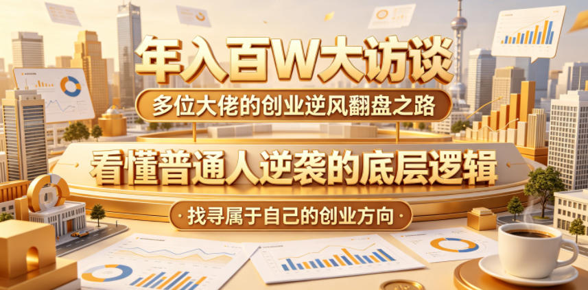 年入百W大访谈,多位大佬的创业逆风翻盘之路,看懂普通人逆袭的底层逻辑,找寻属于自己的创业方向-三月轻创