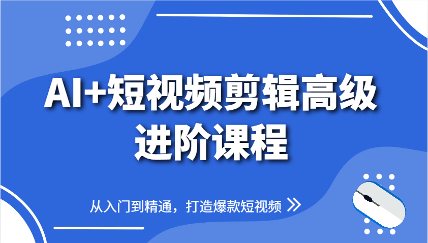 AI+短视频剪辑高级进阶课程，从入门到精通，打造爆款短视频-三月轻创