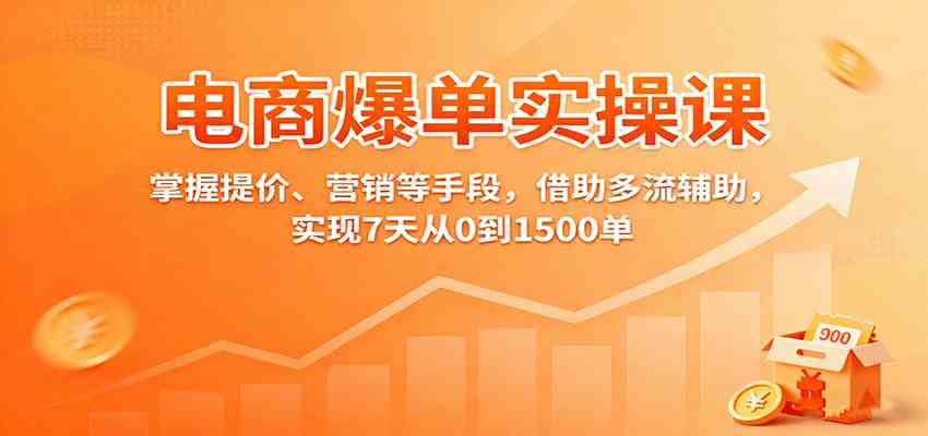 电商爆单实操课：掌握提价、营销等手段，借助多流辅助，实现7天从0到1500单-三月轻创