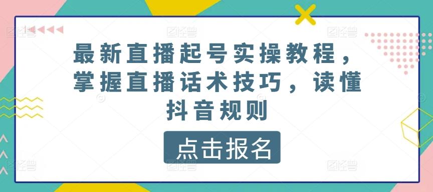 最新直播起号实操教程，掌握直播话术技巧，读懂抖音规则-三月轻创