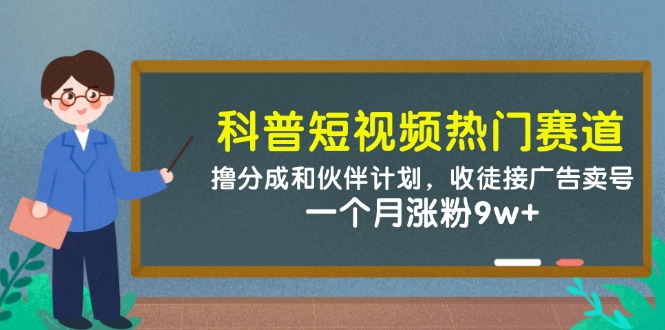 科普短视频热门赛道：撸分成和伙伴计划，收徒接广告卖号，一个月涨粉9w+-三月轻创