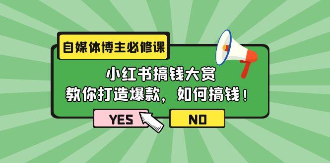 (9885期)自媒体博主必修课：小红书搞钱大赏，教你打造爆款，如何搞钱(11节课)-三月轻创