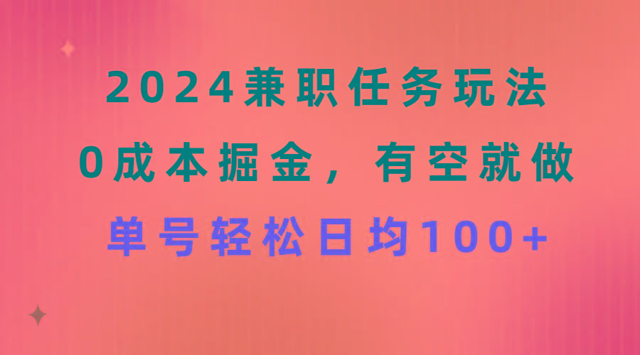 2024兼职任务玩法 0成本掘金，有空就做 单号轻松日均100+-三月轻创