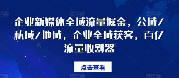 企业新媒体全域流量掘金，公域/私域/地域，企业全域获客，百亿流量收割器-三月轻创