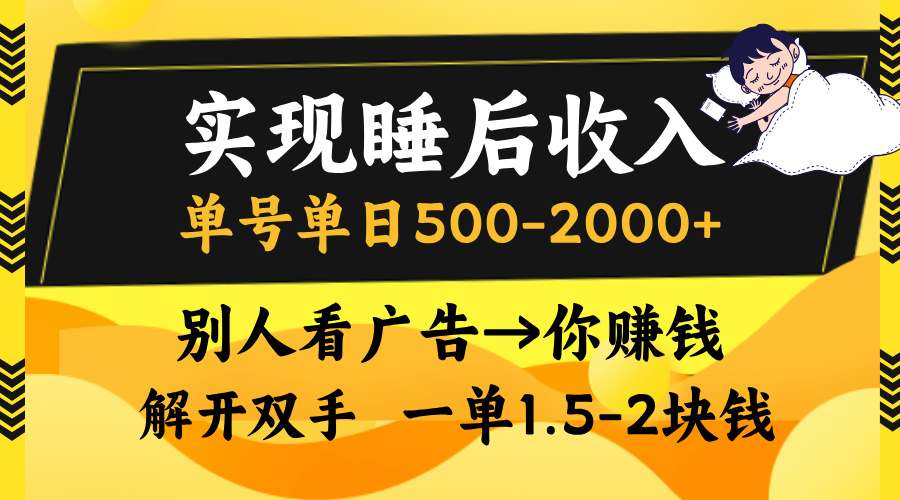 实现睡后收入，单号单日500-2000+,别人看广告＝你赚钱，无脑操作，一单...-三月轻创