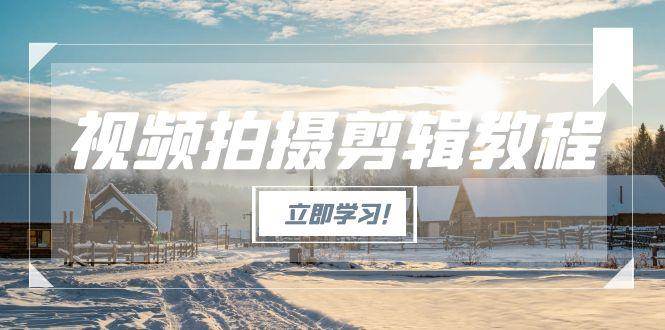 （15154期）视频拍摄剪辑教程，从基础操作到进阶，爆款视频全流程生产术-三月轻创