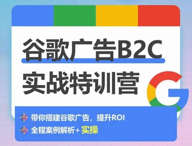 谷歌广告B2C实战特训营，500+谷歌账户总结经验，实战演示如何从0-1搭建广告账户-三月轻创