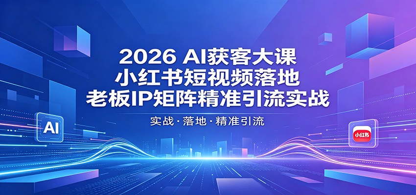 2026AI获客大课：小红书短视频落地，老板IP矩阵精准引流实战-三月轻创