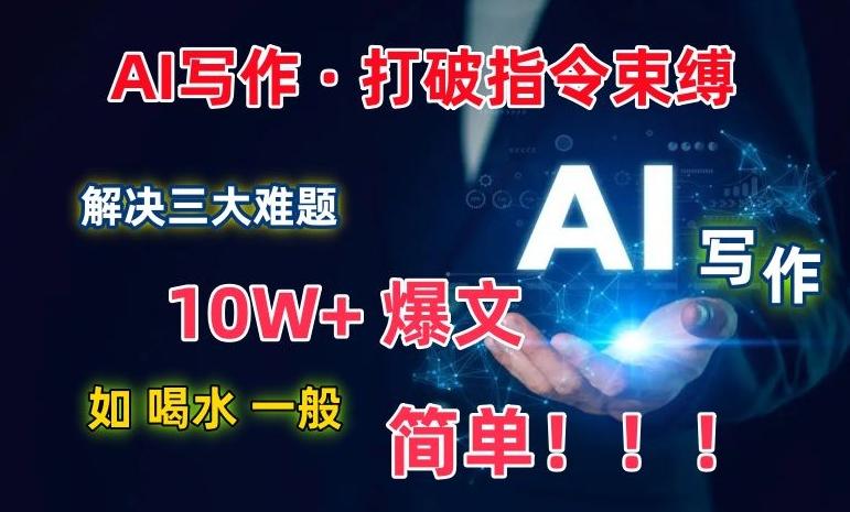 AI写作：解决三大难题，10W+爆文如喝水一般简单，打破指令调教束缚【揭秘】-三月轻创