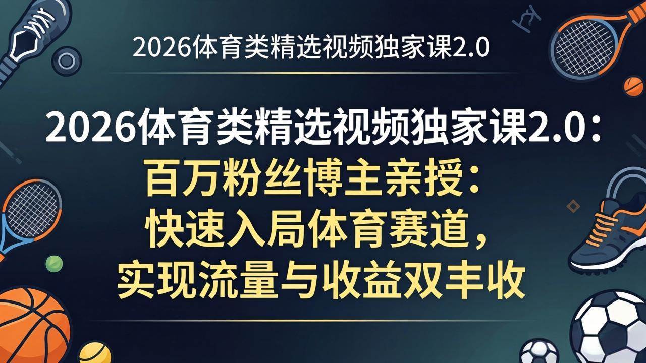 （17991期）2026体育类精选视频独家课2.0：百万粉丝博主亲授：快速入局体育赛道，实现流量与收益双丰收-三月轻创