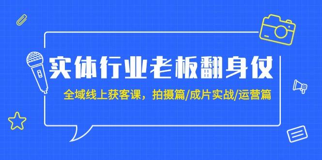 (9332期)实体行业老板翻身仗：全域-线上获客课，拍摄篇/成片实战/运营篇(20节课)-三月轻创