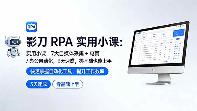 (17655期)影刀 RPA 实用小课:7 大自媒体采集 + 电商 / 办公自动化,3 天速成,零基础也能上手-三月轻创