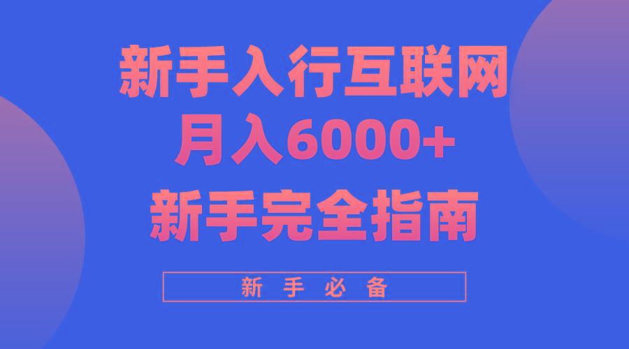 (10058期)互联网新手月入6000+完全指南 十年创业老兵用心之作，帮助小白快速入门-三月轻创