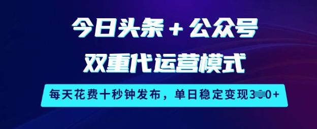 今日头条+公众号双重代运营模式，每天花费十秒钟发布，单日稳定变现3张【揭秘】-三月轻创