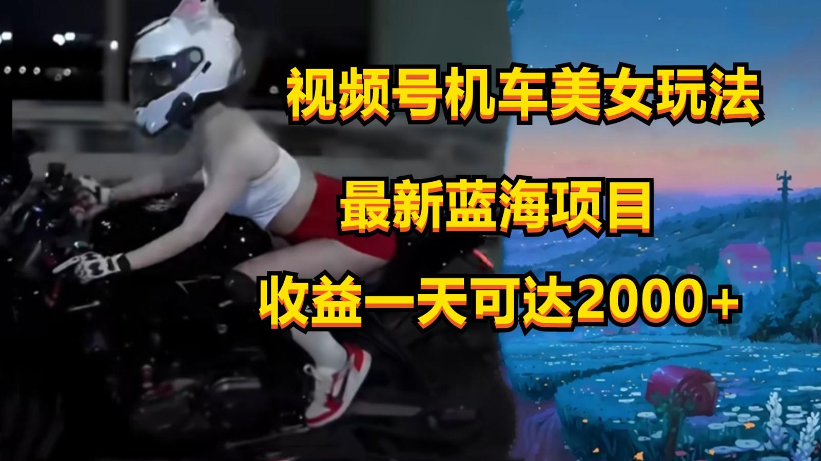 视频号机车美女短视频，视频创作掘金，一天可收入2000+-三月轻创