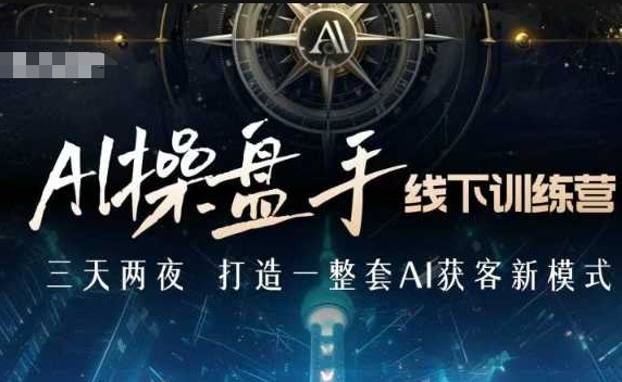AI操盘手线下训练营，打造AI获客新模式，跟上ai时代，新商业-三月轻创