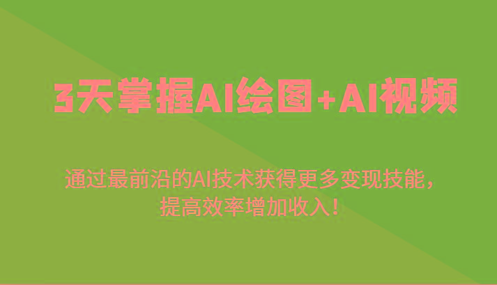 3天掌握AI绘图+AI视频，通过最前沿的AI技术获得更多变现技能，提高效率增加收入！-三月轻创