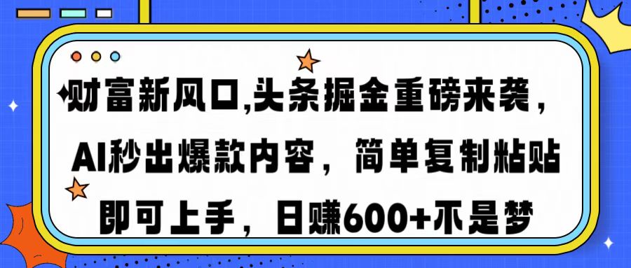 财富新风口,头条掘金重磅来袭AI秒出爆款内容简单复制粘贴即可上手，日...-三月轻创