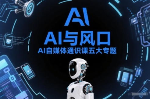 AI自媒体通识课五大专题，AI基础操作篇+AI生活娱乐篇+AI职场提效篇+AI自媒体实操篇+账号创作工具篇-三月轻创