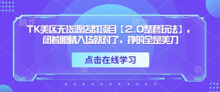 TK美区无货源店群项目【2.0整套玩法】，闭着眼睛入场就对了，挣的全是美刀-三月轻创