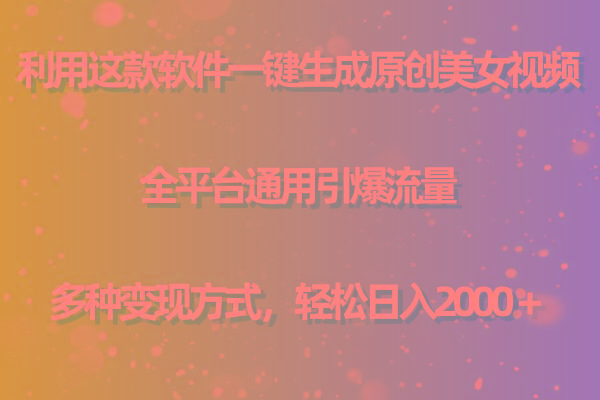 (9857期)利用这款软件一键生成原创美女视频 全平台通用引爆流量 多种变现日入2000＋-三月轻创
