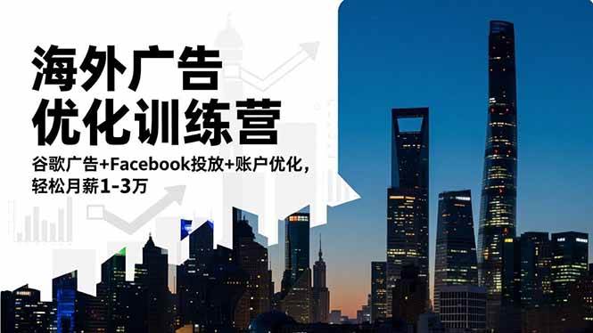 （16609期）海外广告优化训练营：谷歌广告+Facebook投放+账户优化，轻松月薪1-3万-三月轻创