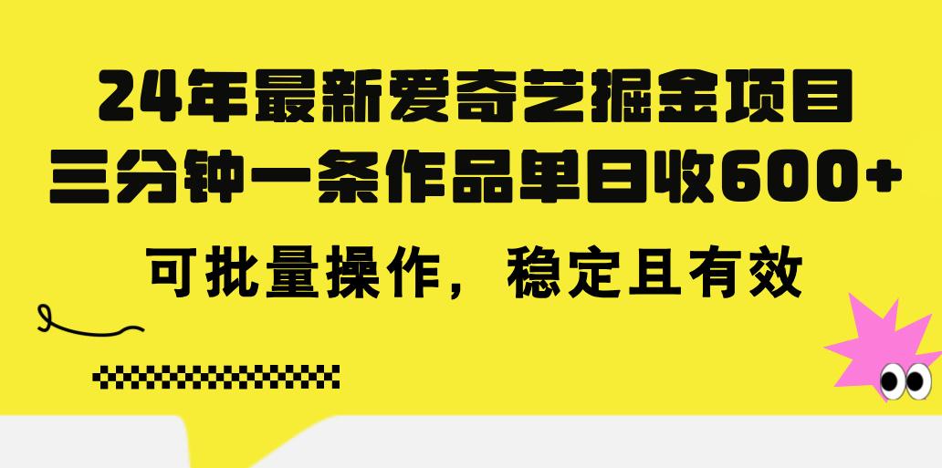 24年 最新爱奇艺掘金项目，三分钟一条作品单日收600+，可批量操作，稳…-三月轻创