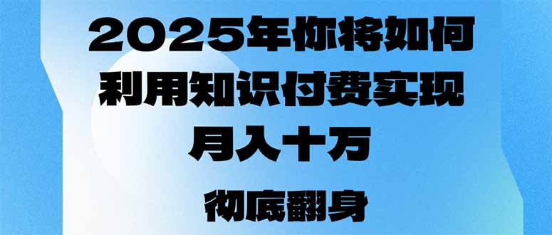 2025年，你将如何利用知识付费实现月入十万，甚至年入百万？-三月轻创