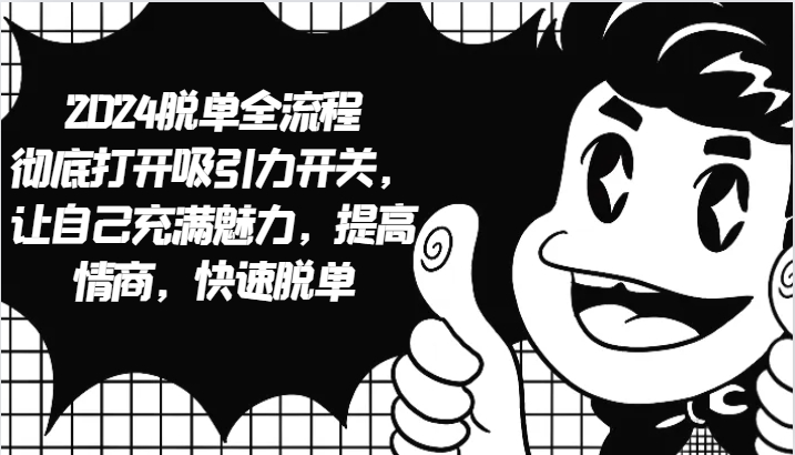 2024脱单全流程 彻底打开吸引力开关，让自己充满魅力，提高情商，快速脱单-三月轻创