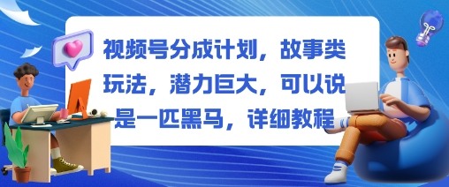 视频号分成计划，故事类玩法，潜力巨大，可以说是一匹黑马，详细教程-三月轻创