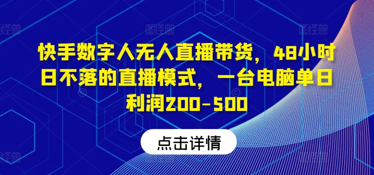 快手数字人无人直播带货，48小时日不落的直播模式，一台电脑单日利润200-500-三月轻创