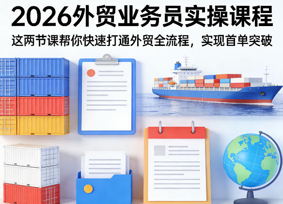2026外贸业务员实操课程,这两节课帮你快速打通外贸全流程,实现首单突破-三月轻创