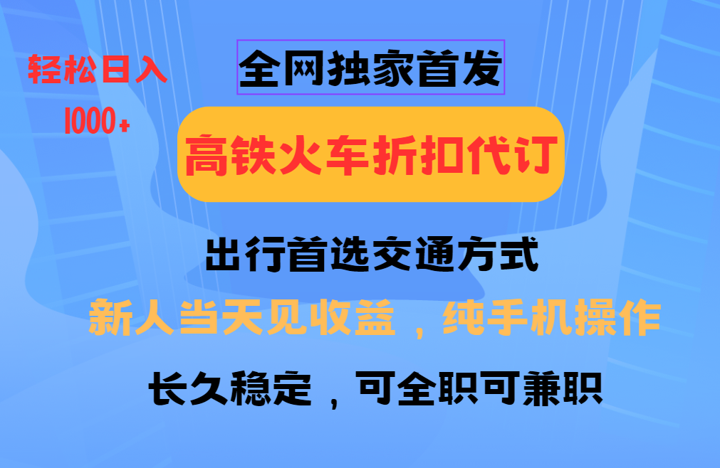 全网独家首发 全国高铁火车折扣代订 新手当日变现 纯手机操作 日入1000+-三月轻创