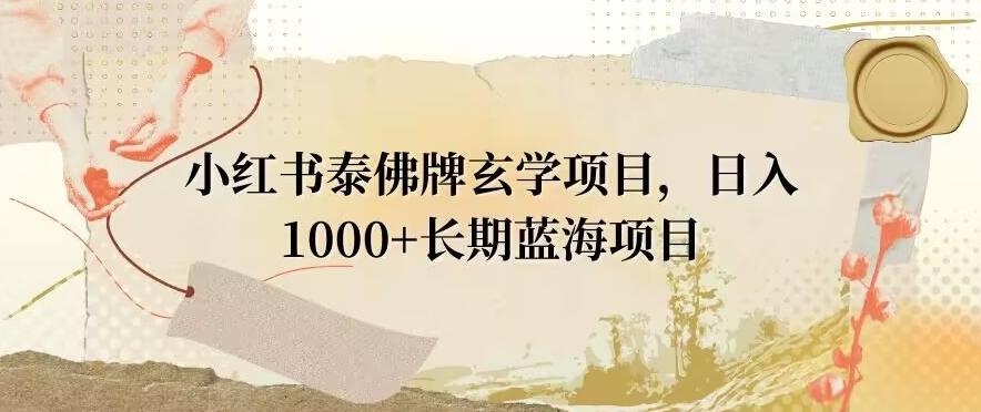 小红书泰佛牌玄学项目，日入1000+，打破传统，长期蓝海项目-三月轻创