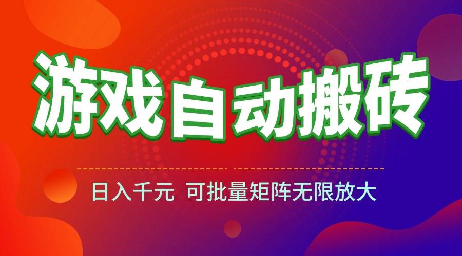 （15148期）游戏全自动搬砖项目，日入千元 ，可批量矩阵无限放大-三月轻创