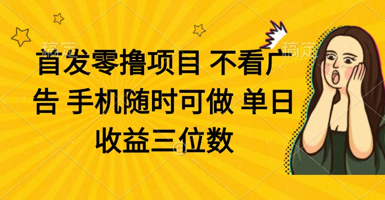 零撸项目 不看广告 手机随时可做 单日收益三位数-三月轻创